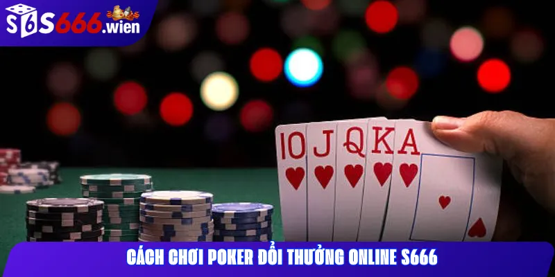 Cách chơi Poker đổi thưởng online S666