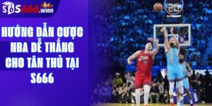 Hướng dẫn cược NBA dễ thắng cho tân thủ tại S666
