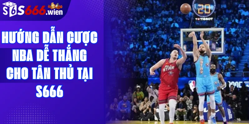 Hướng dẫn cược NBA dễ thắng cho tân thủ tại S666
