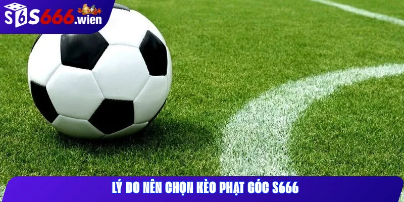 Lý Do Nên Chọn Kèo Phạt Góc S666