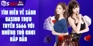 Tìm hiểu về sảnh casino trực tuyến S666 với những trò chơi hấp dẫn