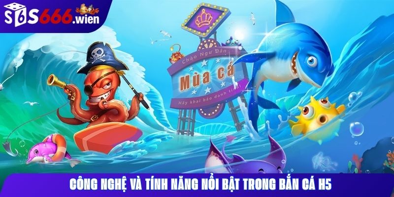 Công nghệ và tính năng nổi bật trong bắn cá H5