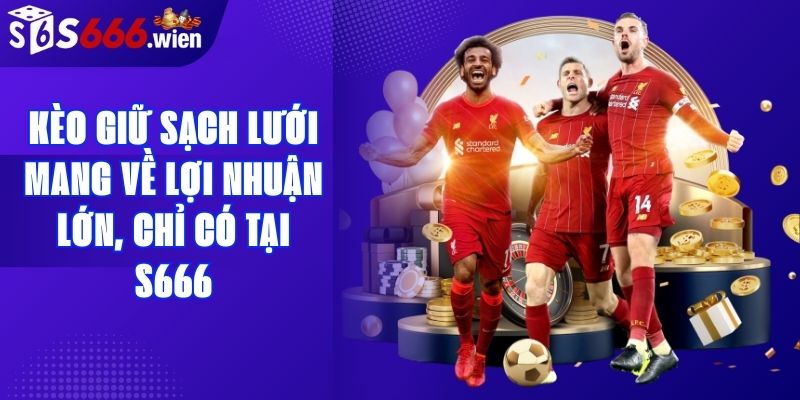Kèo Giữ Sạch Lưới Mang Về Lợi Nhuận Lớn, Chỉ Có Tại S666