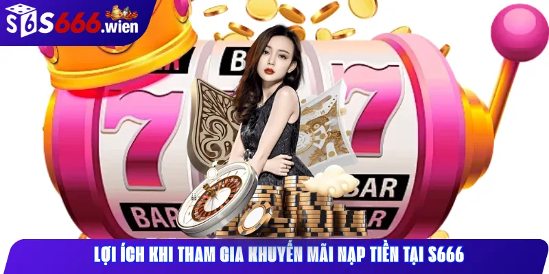 Lợi Ích Khi Tham Gia Khuyến Mãi Nạp Tiền Tại S666