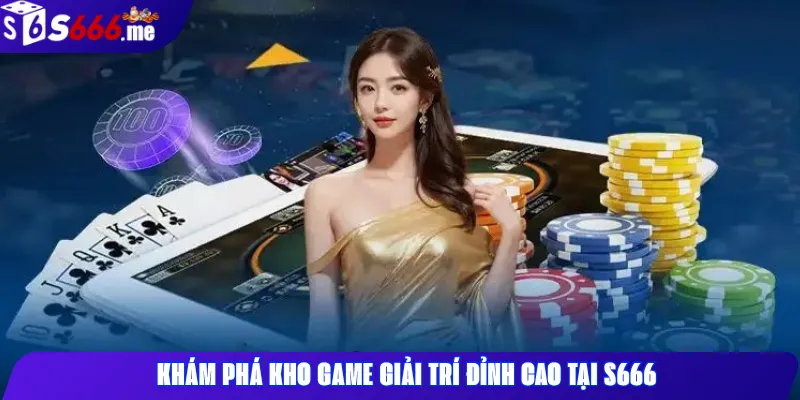 Khám Phá Kho Game Giải Trí Đỉnh Cao Tại S666