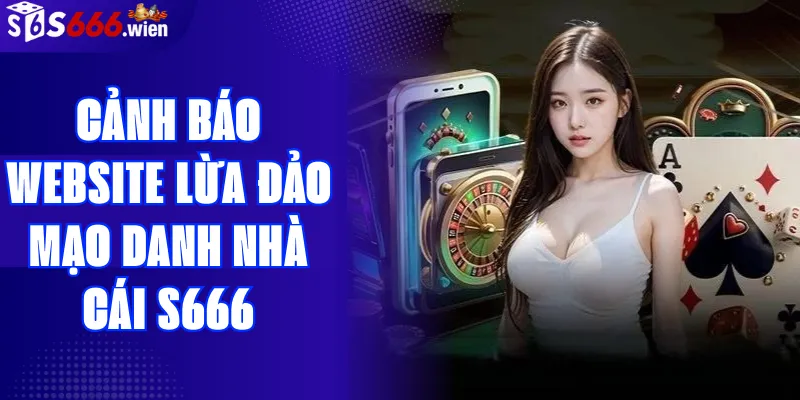 Cảnh Báo Website Giả Mạo Nhà Cái S666 – Nhận Biết & Phòng Tránh Hiệu Quả