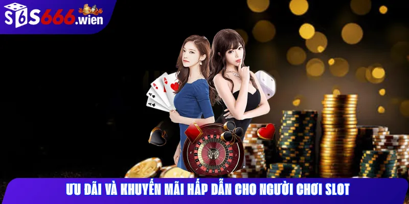 Ưu đãi và khuyến mãi hấp dẫn cho người chơi slot