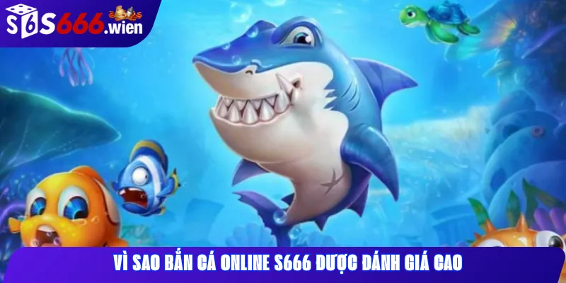 Vì sao Bắn Cá online S666 được đánh giá cao