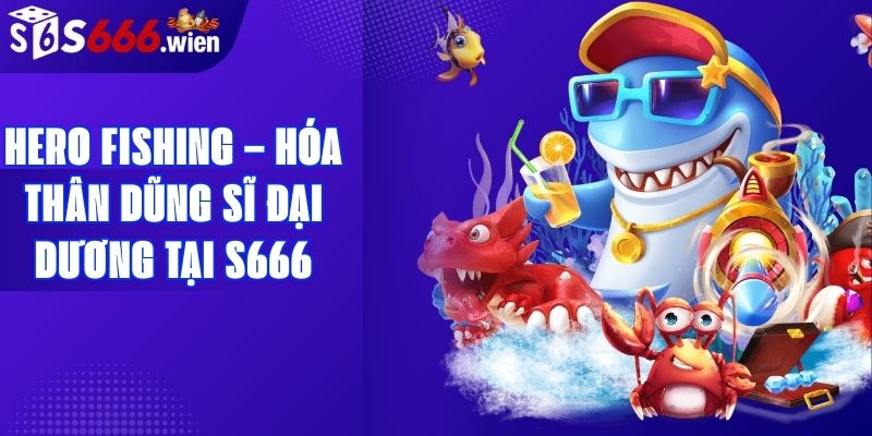 Hero Fishing – Hóa Thân Dũng Sĩ Đại Dương Tại S666